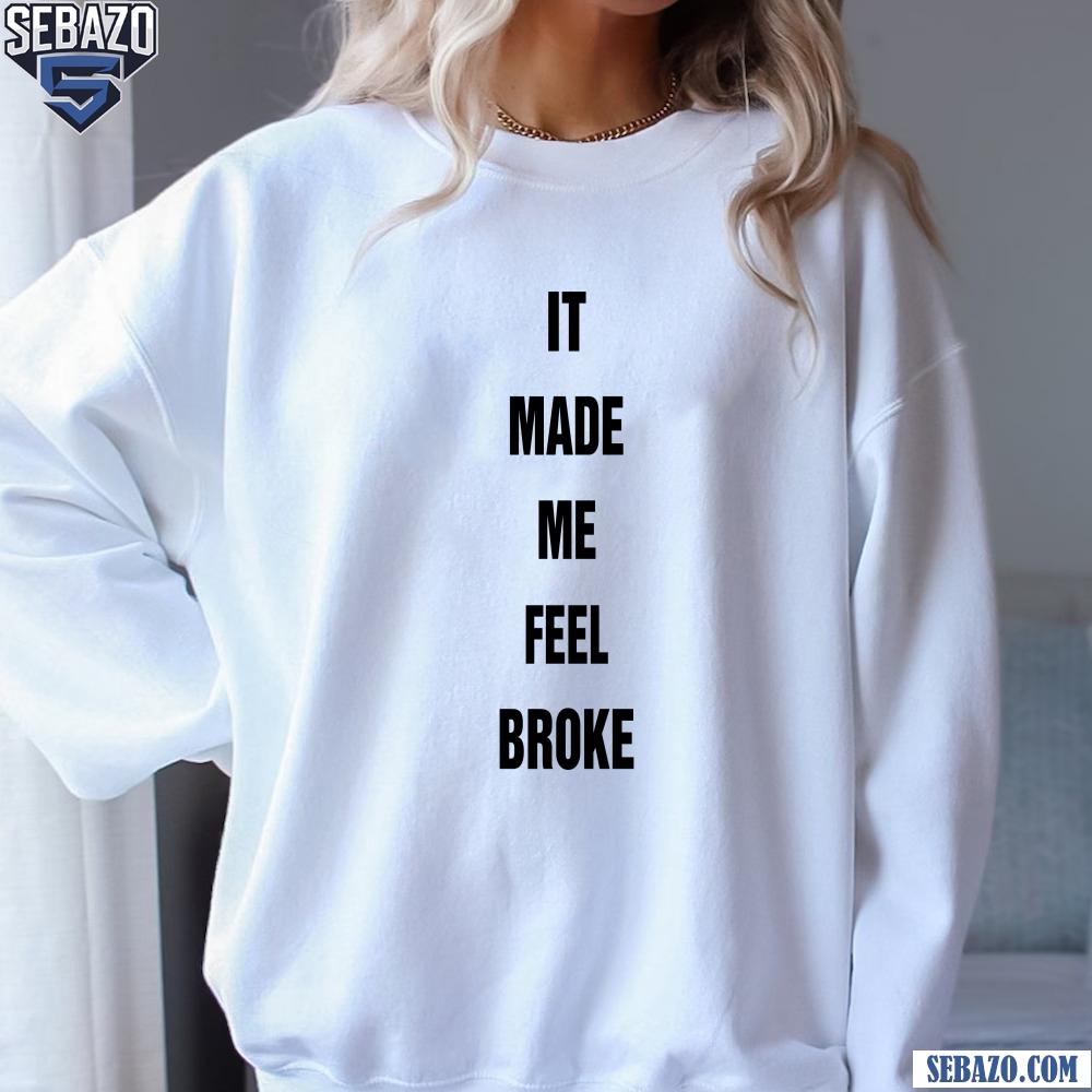 It Made Me Feel Broke Shirt