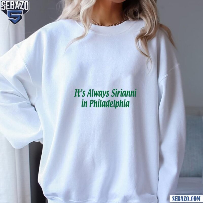 Its Always Sirianni In Philadelphia Super Bowl LIX Champions Shirt sweatshirt