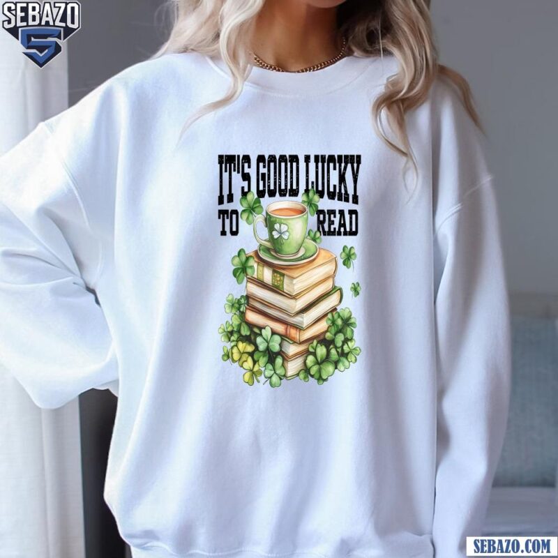 Its Good Lucky To Read St Patricks Day Shamrock Book Shirt sweatshirt