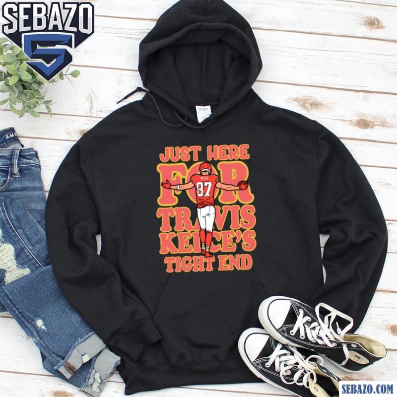 Just Here for Travis Kelce Tight End Super Bowl LIX Go Chiefs Shirt hoodie