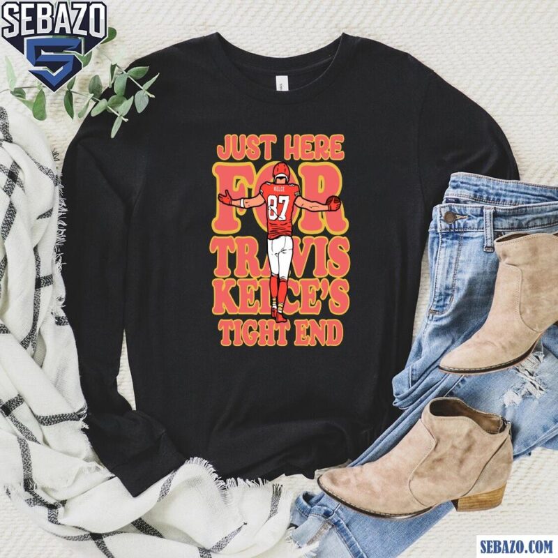 Just Here for Travis Kelce Tight End Super Bowl LIX Go Chiefs Shirt long sleeved