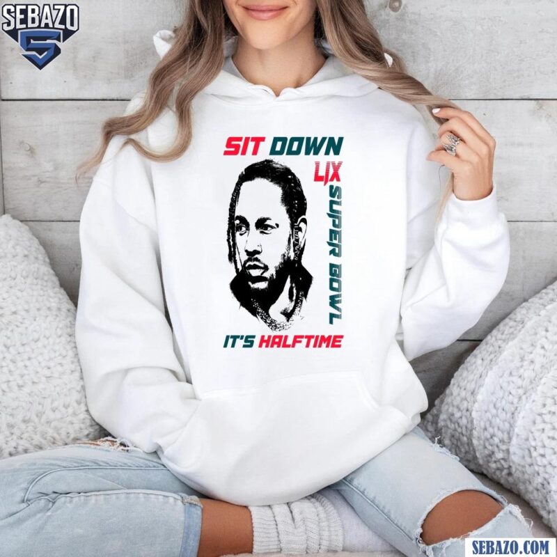 Kendrick Lamar Sit Down Its Halftime Show LIX Super Bowl Shirt hoodie