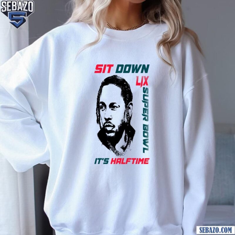 Kendrick Lamar Sit Down Its Halftime Show LIX Super Bowl Shirt sweatshirt