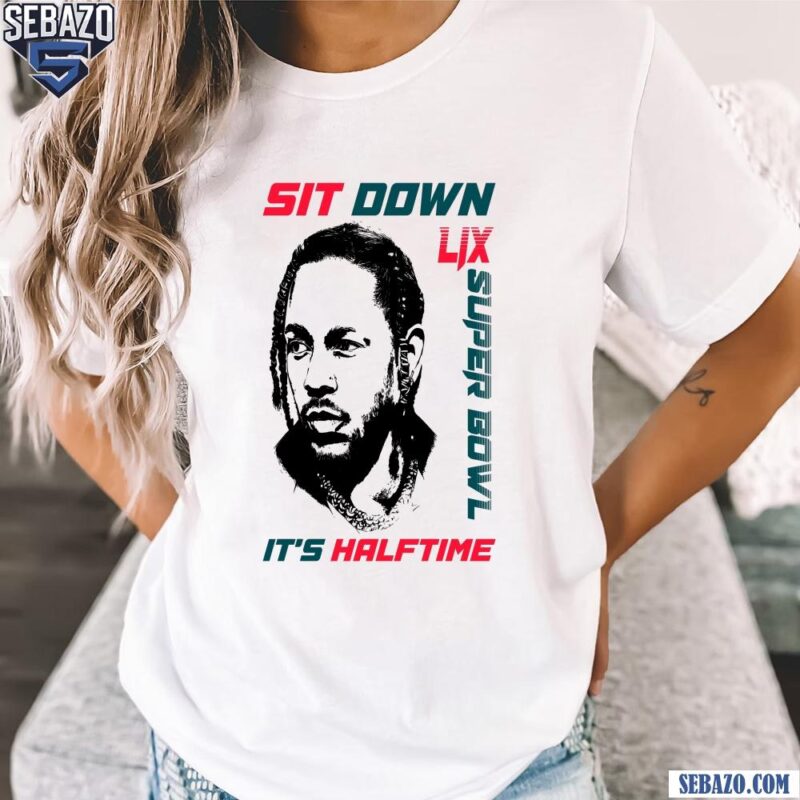 Kendrick Lamar Sit Down Its Halftime Show LIX Super Bowl Shirt t-shirt