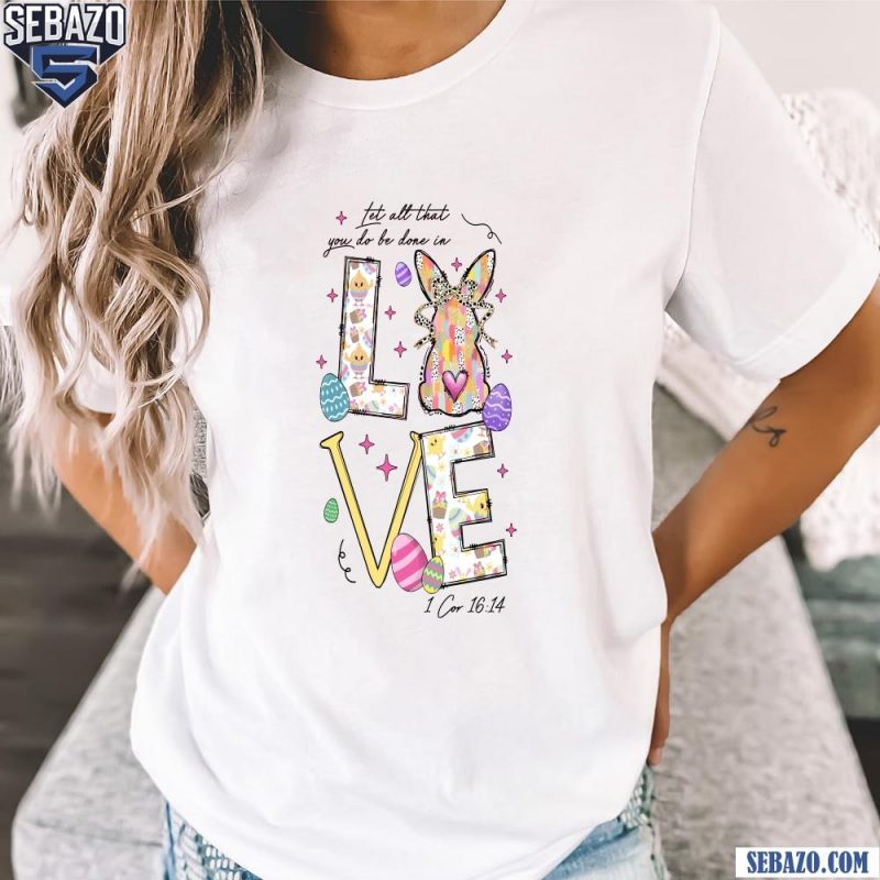 Let All That You Do Be Done In Love Easter Bunny Eggs Shirt t-shirt