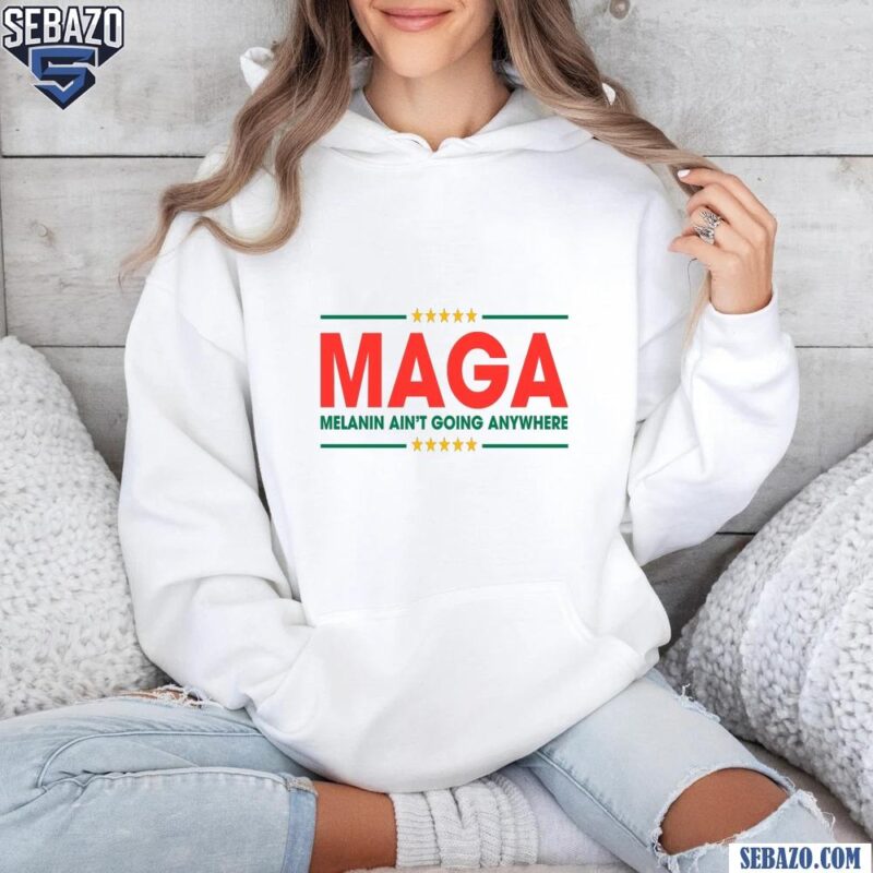 Maga Melanin Aint Going Anywhere Black History Shirt hoodie