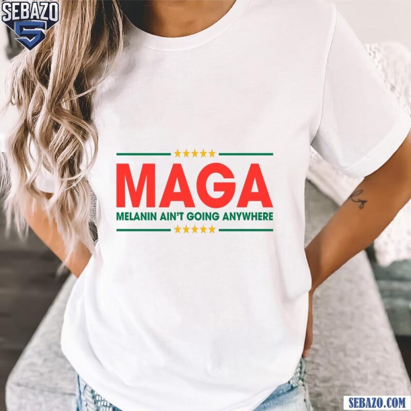 Maga Melanin Aint Going Anywhere Black History Shirt t-shirt