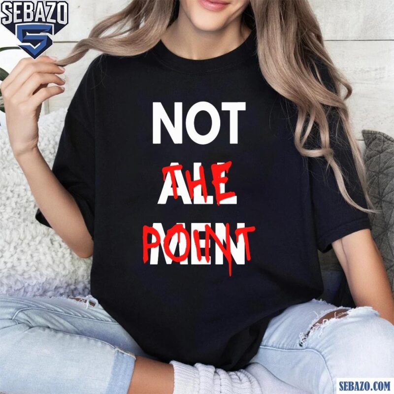 Not All Men Not The Point Shirt t-shirt