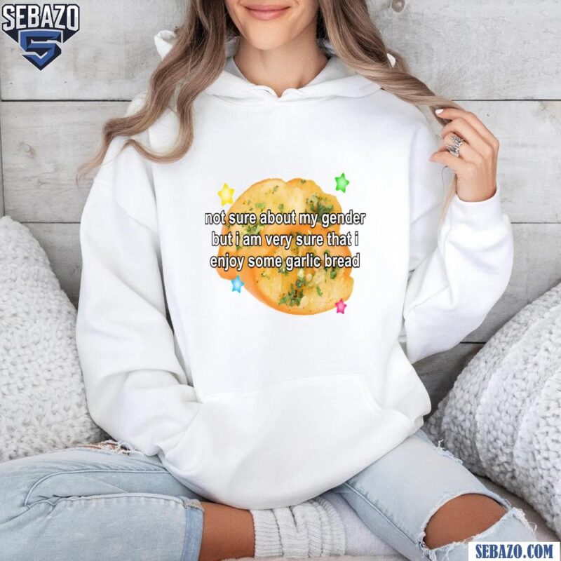 Not Sure About My Gender But Enjoy Some Garlic Bread Shirt hoodie