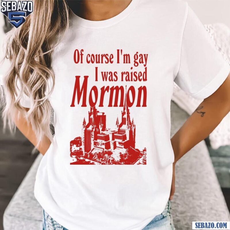 Of Course Im Gay I Was Raised Mormon Shirt t-shirt
