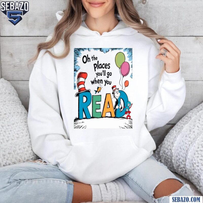 Oh The Places You Will Go When You Read Dr Seuss Character Shirt hoodie