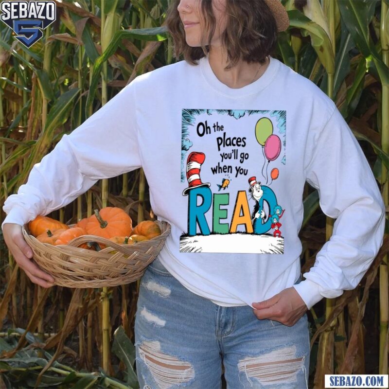 Oh The Places You Will Go When You Read Dr Seuss Character Shirt long sleeved