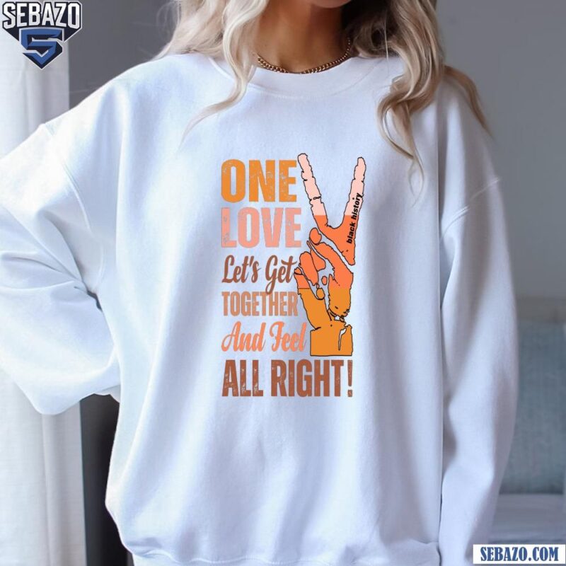 One Love Lets Get Togerher And Dell All Right Black History Month Shirt sweatshirt