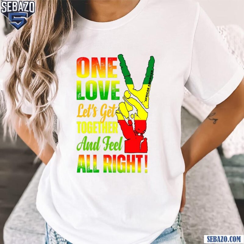 One Love Lets Get Together And Feel All Right Shirt t-shirt