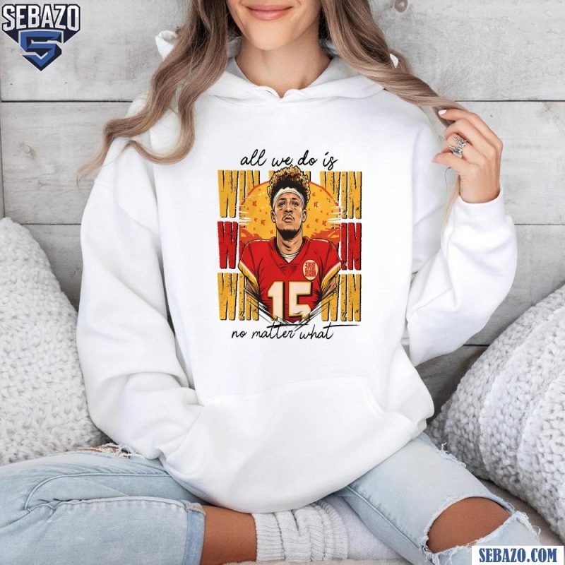 Patrick Mahomes All We Do Is Win No Matter What Shirt hoodie