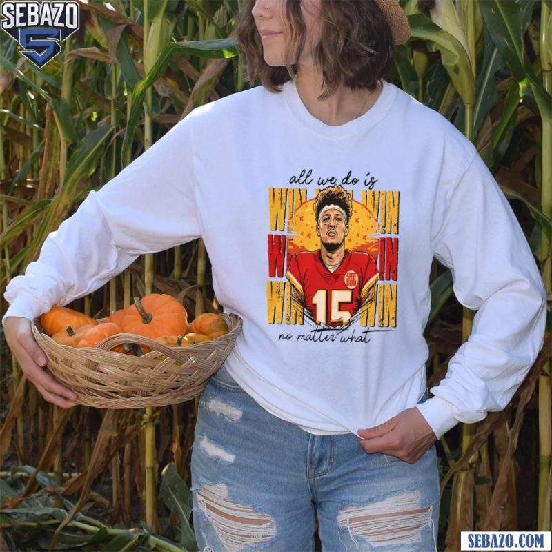 Patrick Mahomes All We Do Is Win No Matter What Shirt long sleeved