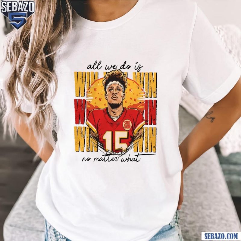 Patrick Mahomes All We Do Is Win No Matter What Shirt t-shirt