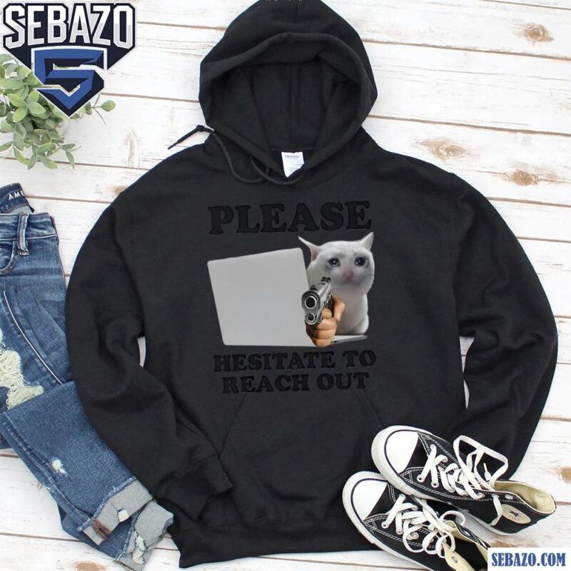 Please Hesitate To Reach Out Shirt hoodie