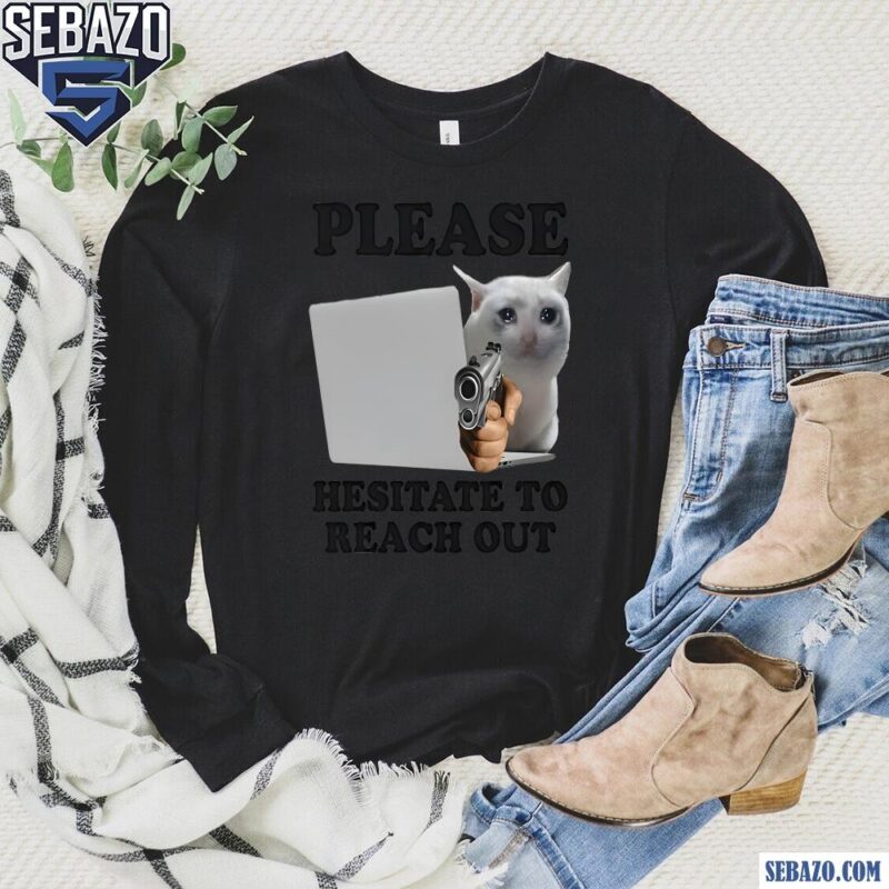 Please Hesitate To Reach Out Shirt long sleeved