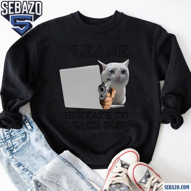 Please Hesitate To Reach Out Shirt sweatshirt
