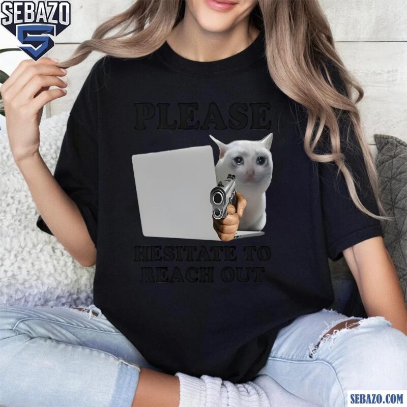 Please Hesitate To Reach Out Shirt t-shirt