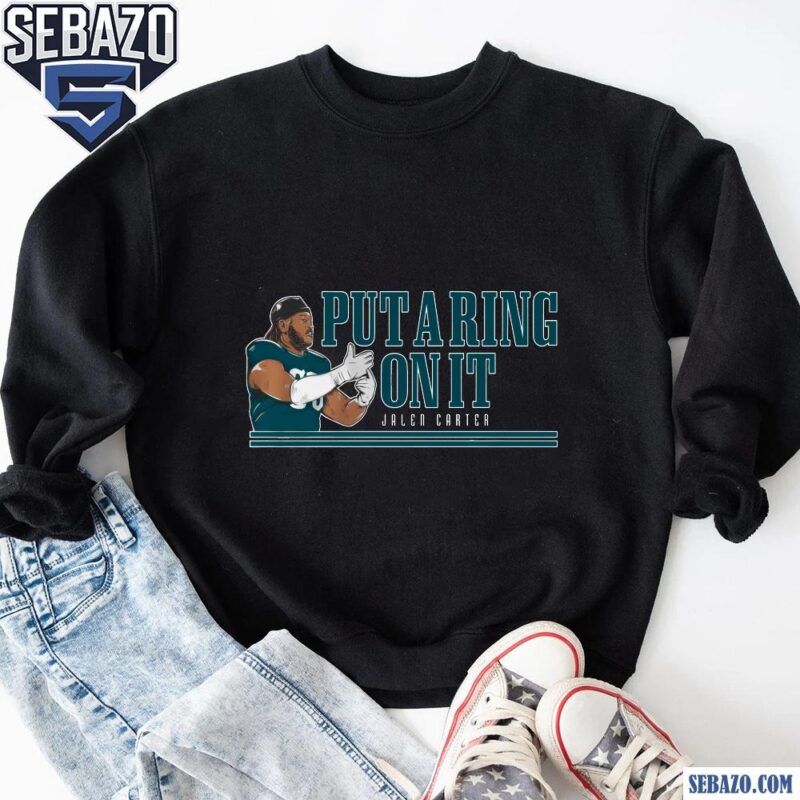 Put A Ring On It Jalen Carter Eagles Super Bowl Champions Shirt sweatshirt