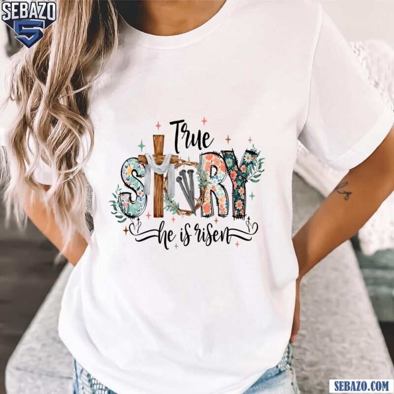 Retro Floral True Story He Is Risen Easter Day Quote Shirt t-shirt