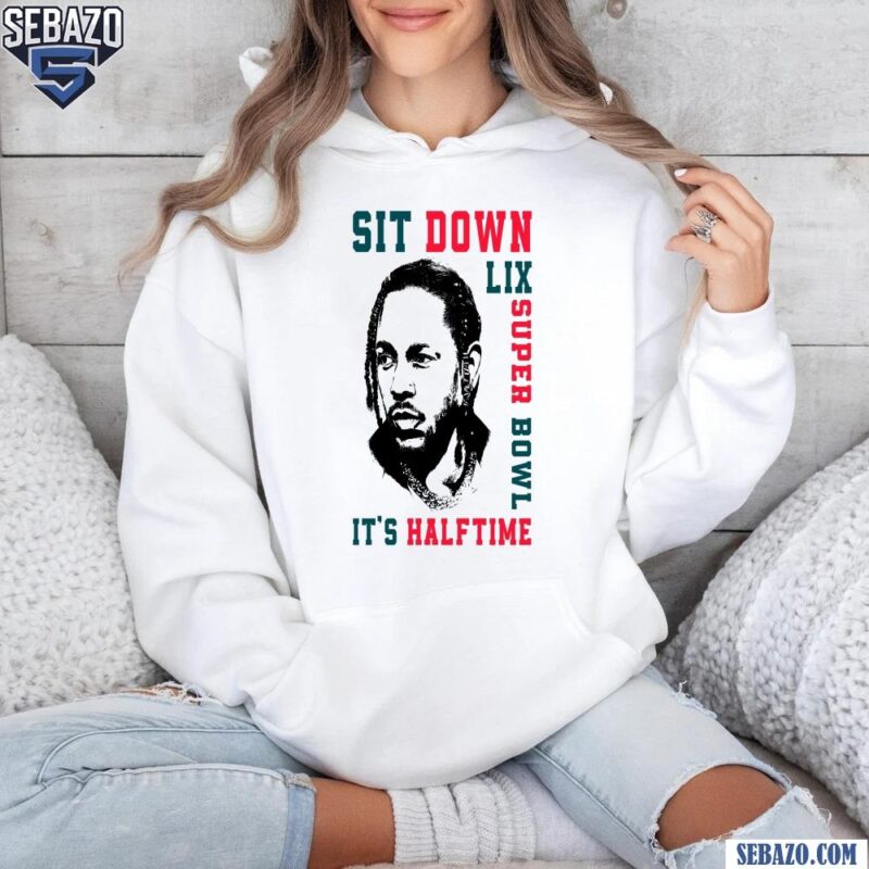 Sit Down Its Halftime Show LIX Super Bowl Kendrick Lamar Shirt hoodie