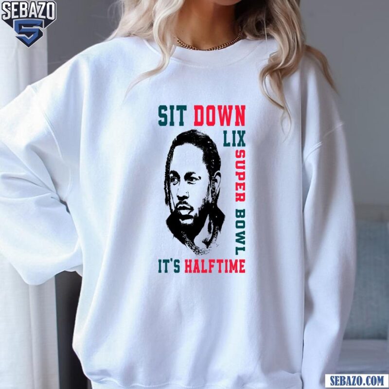 Sit Down Its Halftime Show LIX Super Bowl Kendrick Lamar Shirt sweatshirt