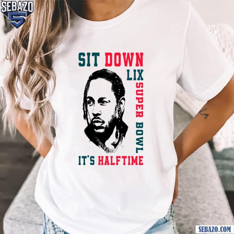 Sit Down Its Halftime Show LIX Super Bowl Kendrick Lamar Shirt t-shirt