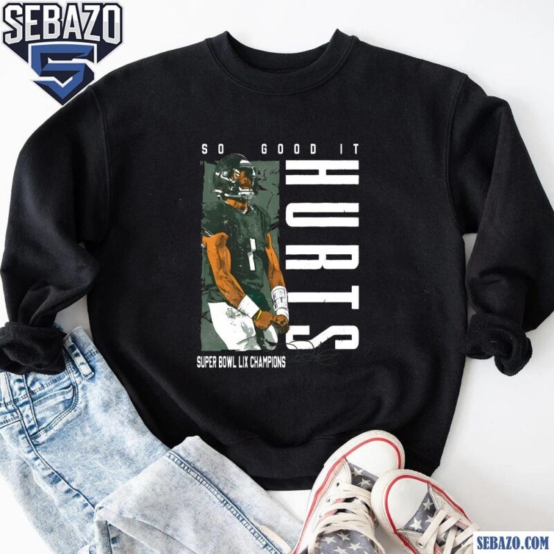 So Good It Hurts Philadelphia Eagles Jalen Hurts Shirt sweatshirt