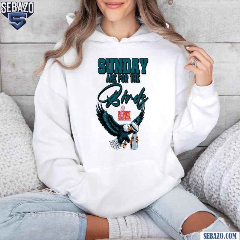 Sunday Are For The Birds LIX Super Bowl Trophy Eagles Fans Shirt hoodie