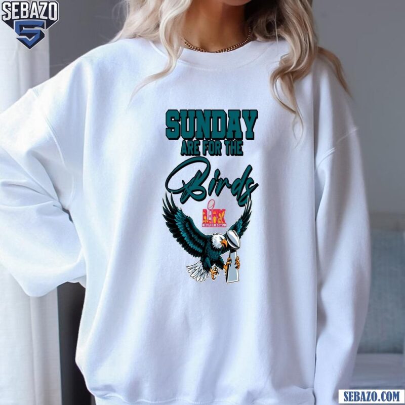 Sunday Are For The Birds LIX Super Bowl Trophy Eagles Fans Shirt sweatshirt