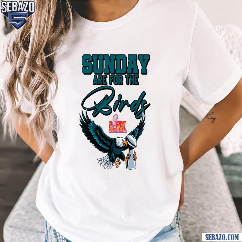 Sunday Are For The Birds LIX Super Bowl Trophy Eagles Fans Shirt t-shirt