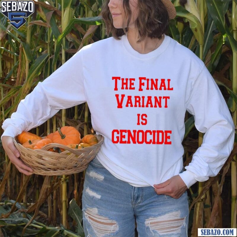 The Final Variant Is Genocide Shirt long sleeved