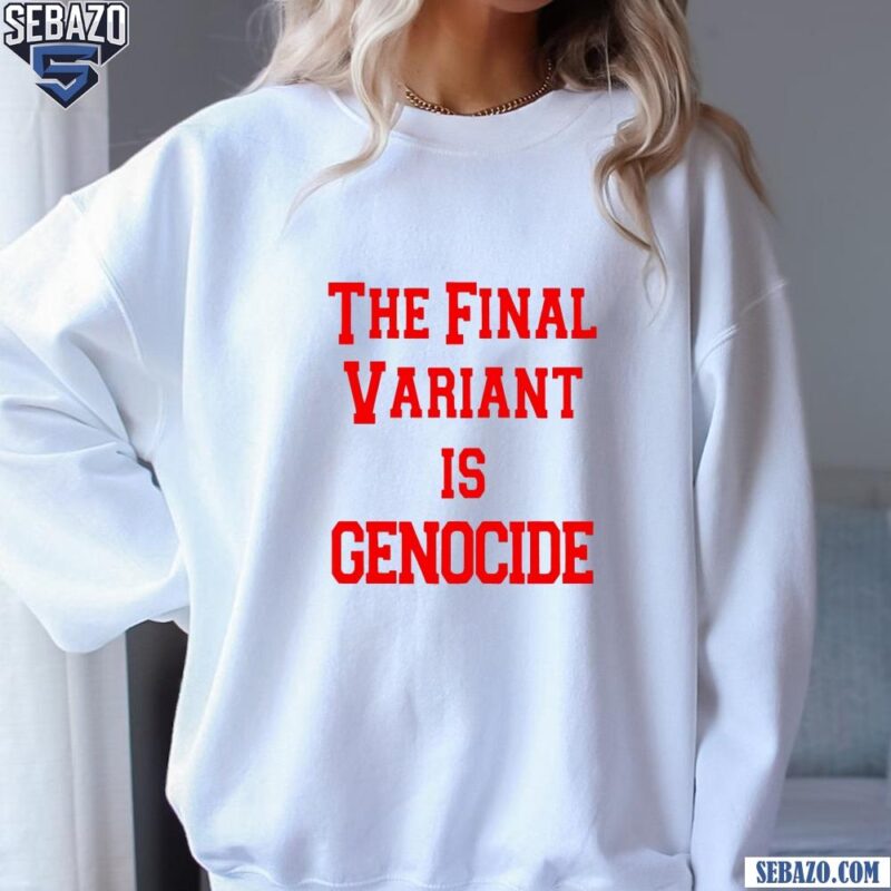 The Final Variant Is Genocide Shirt sweatshirt