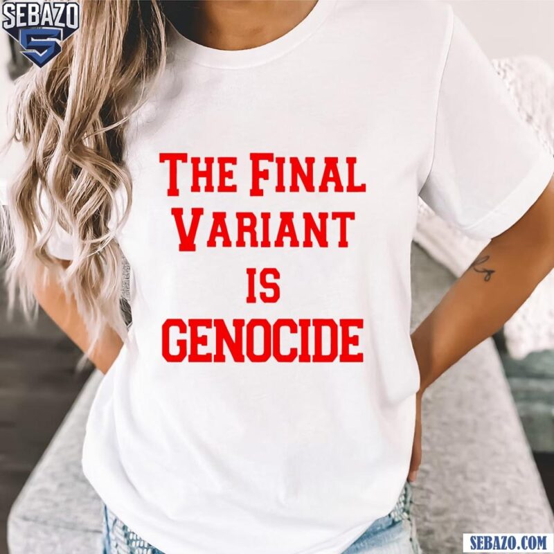 The Final Variant Is Genocide Shirt t-shirt