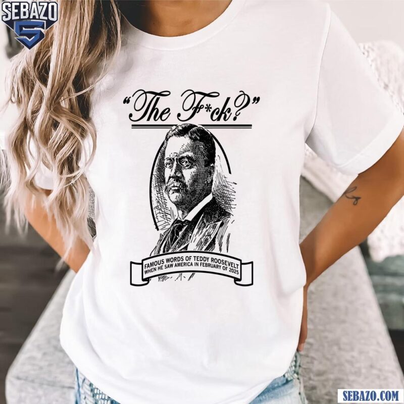 The Fuck Famous Words Of Teddy Roosevelt Shirt