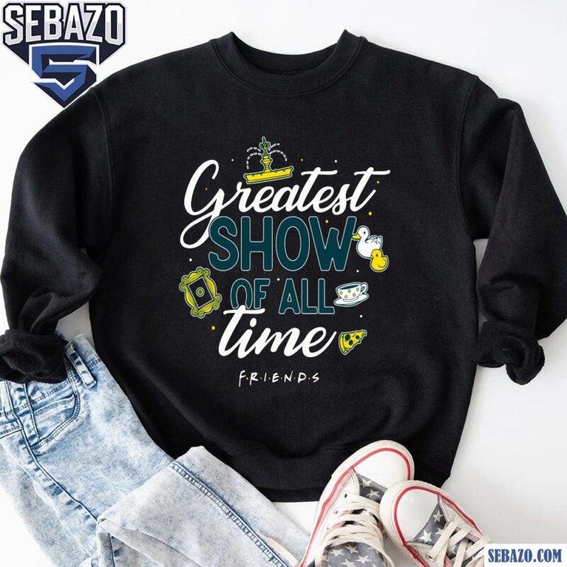 The Greatest Show Of All Time Friend Shirt sweatshirt