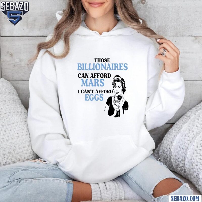 Those Billionaires Can Afford Mars I Cant Afford Eggs Shirt hoodie