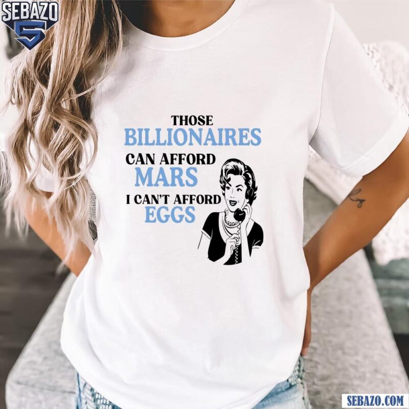 Those Billionaires Can Afford Mars I Cant Afford Eggs Shirt t-shirt