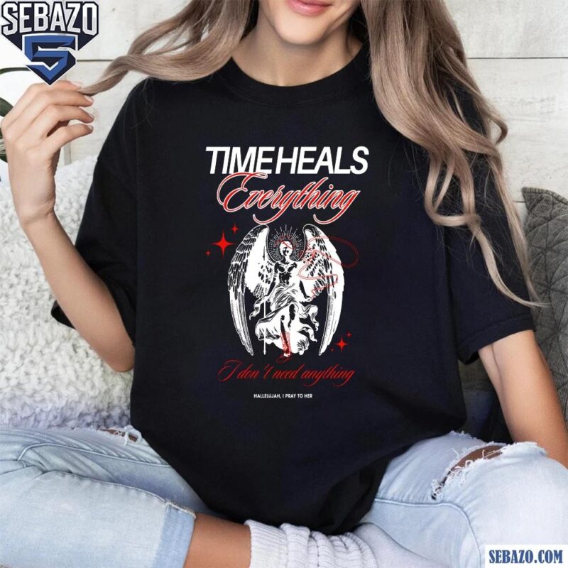 Time Heals Everything I Dont Need Anything Just For Fun Beyonce Shirt t-shirt