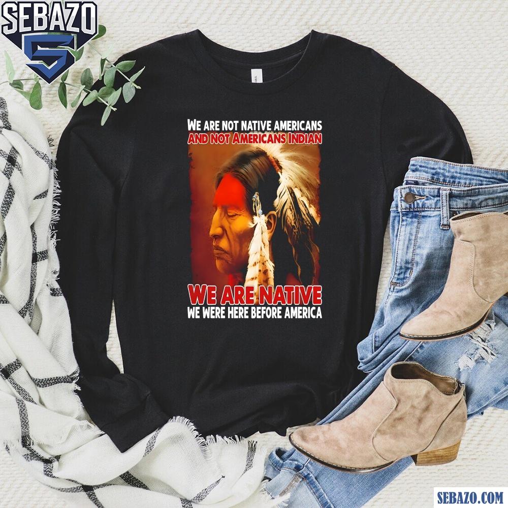 We Are Native We Were Here Before America Shirt