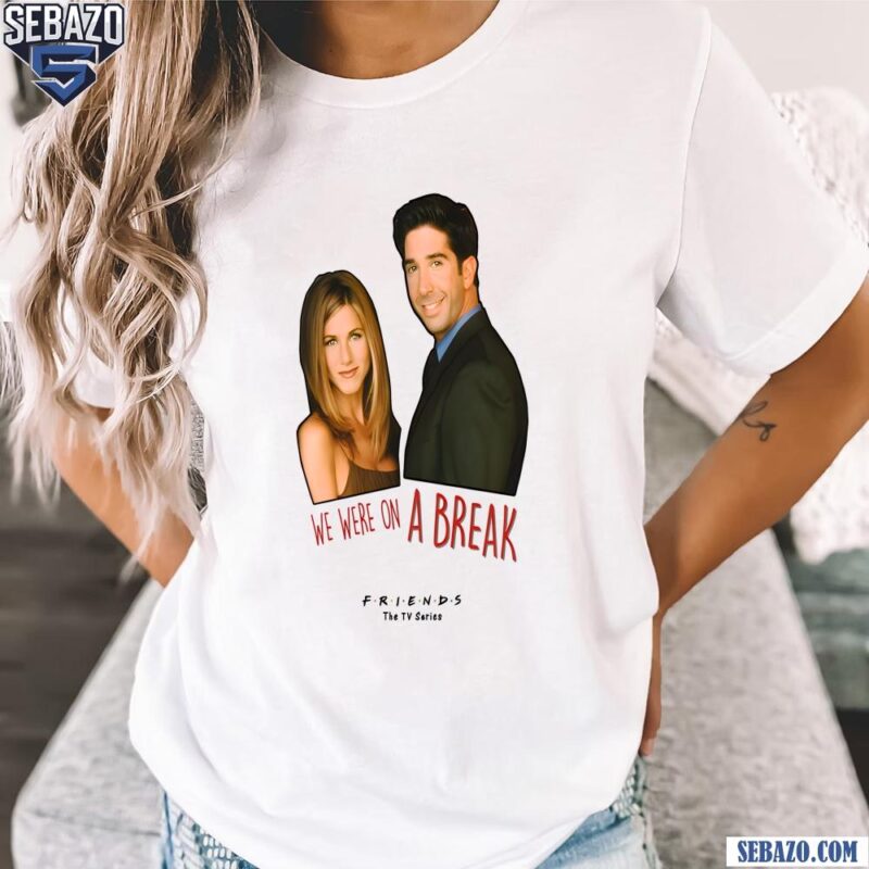 We Were On A Break Ross And Rachel Friends Tv Series Shirt t-shirt