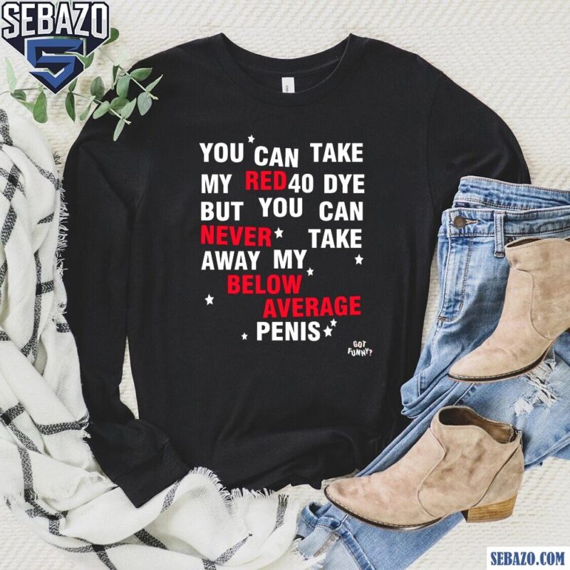You Can Take My Red 40 Dye Shirt long sleeved