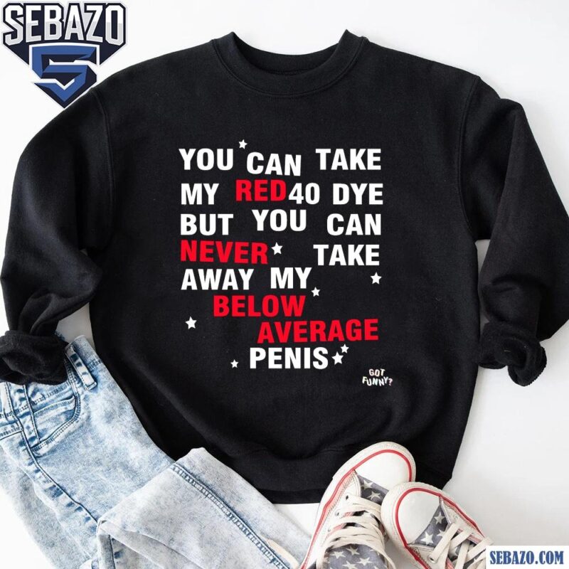 You Can Take My Red 40 Dye Shirt sweatshirt