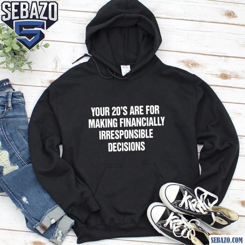Your 20S Are For Making Financially Irresponsible Decisions Shirt hoodie