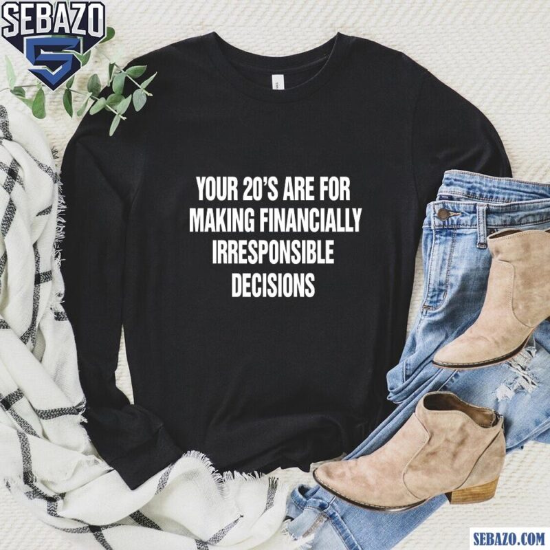 Your 20S Are For Making Financially Irresponsible Decisions Shirt long sleeved