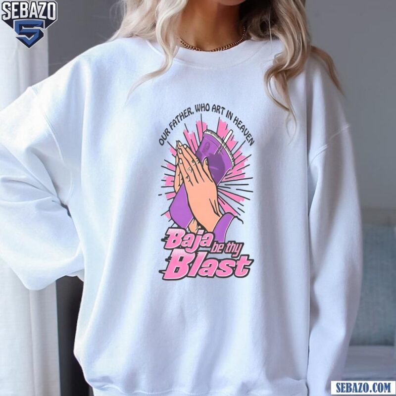 Baja Be Thy Blast Midnight Out Father Who Art In Heaven Shirt sweatshirt