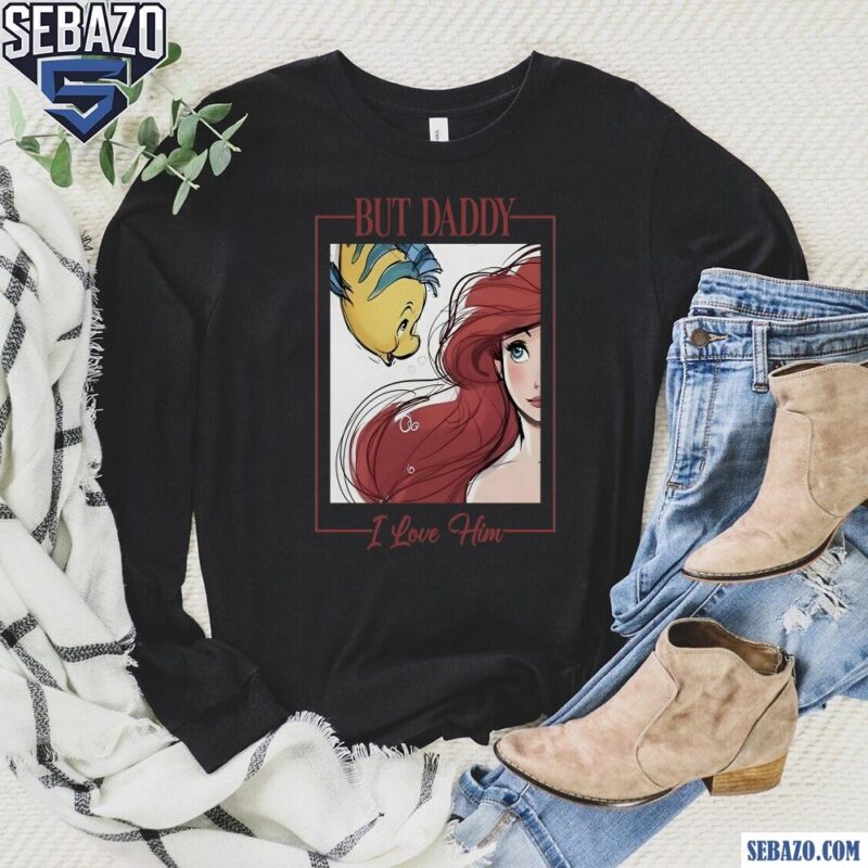 But Daddy I Love Him Disney Princess Little Mermaid Shirt long sleeved